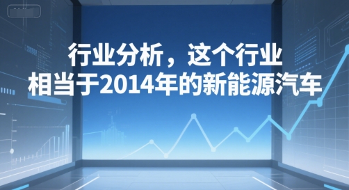 付费文章：行业分析，这个行业，相当于2014年的新能源汽车 -1