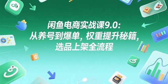 闲鱼电商实战课9.0：从养号到爆单，权重提升秘籍，选品上架全流程 -1