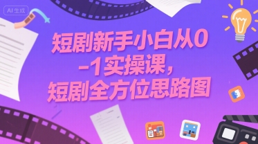 短剧新手小白从0-1实操课，短剧全方位思路图 -1