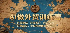 AI做外贸训练营,外贸建站-开发客户-内容营销-订单成交,小白快速建立独立站-个人经验技术分享