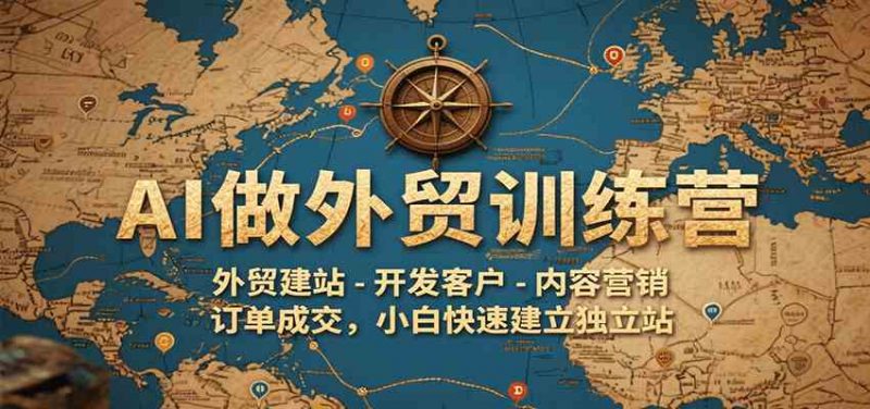 AI做外贸训练营，外贸建站-开发客户-内容营销-订单成交，小白快速建立独立站 -1