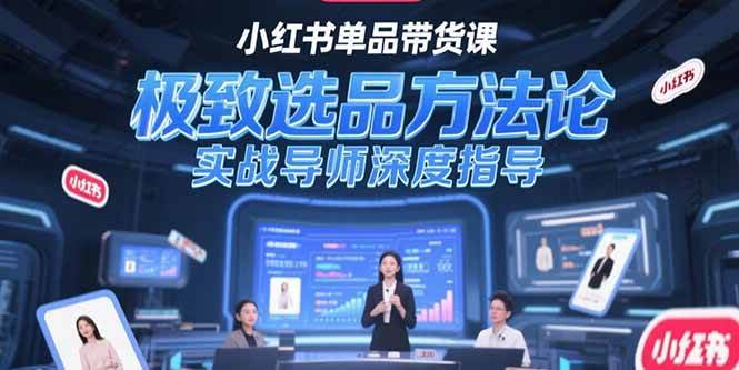 小红书单品带货课，极致选品方法论，实战导师深度指导 -1