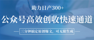 公众号高效创收快速通道，三分钟搞定原创爆文，助力日产300+-个人经验技术分享