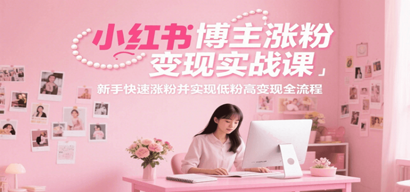 小红书博主涨粉变现实战课，新手快速涨粉并实现低粉高变现全流程 -1