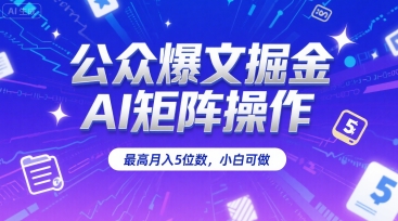 公众爆文掘金，AI矩阵操作，最高月入5位数，小白可做 -1