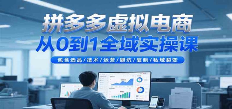 拼多多虚拟电商从0到1全域实操课，包含选品/技术/运营/避坑/复制/私域裂变 -1