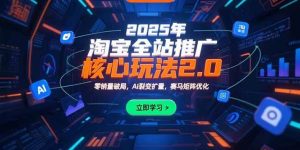2025年淘宝全站推广核心玩法2.0:零销量破局,AI裂变扩量,赛马矩阵优化-个人经验技术分享