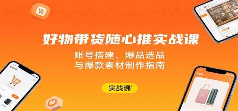 好物带货随心推实战课：账号搭建、爆品选品与爆款素材制作指南 -1