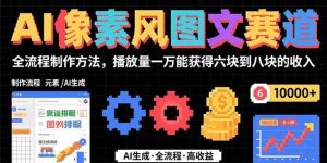 AI像素风图文赛道:全流程制作方法,播放量一万能获得6块到8块的收入-个人经验技术分享
