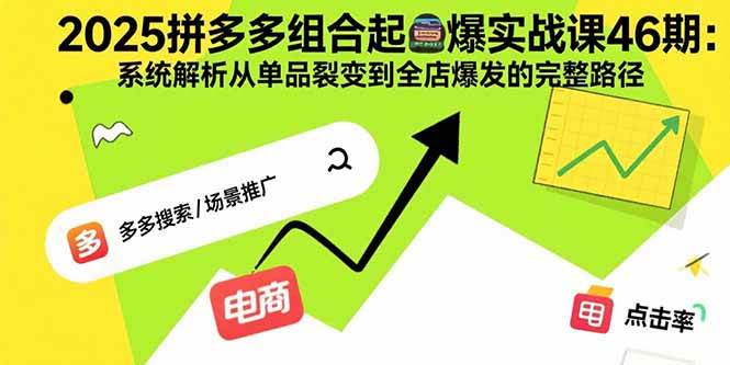 2025拼多多组合起爆实战课46期：系统解析从单品裂变到全店爆发的完整路径 -1