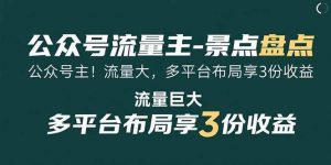 公众号流量主-景点盘点 流量巨大 多平台布局享3份收益-个人经验技术分享