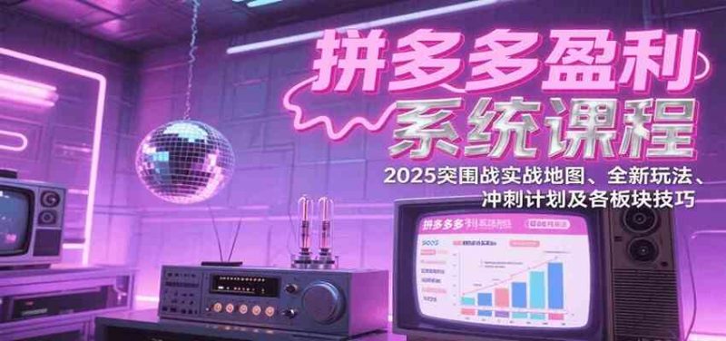 拼多多盈利系统课：2025突围战实战地图、全新玩法、冲刺计划及各板块技巧（更新8月） -1