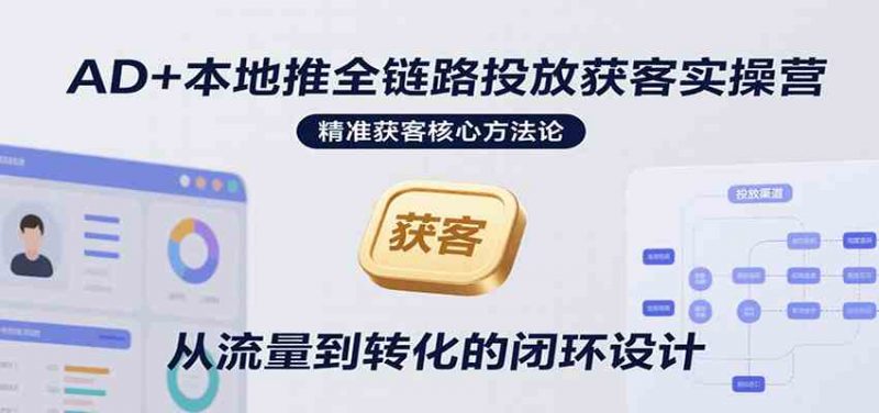 AD+本地推全链路投放获客实操营，快速掌握精准获客技巧，当天投放当天转化高效营销 -1