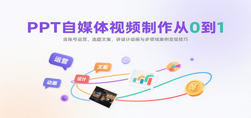 PPT自媒体视频制作从0到1：含账号运营、选题文案，讲设计动画与多领域案例变现技 -1