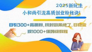 2025新玩法小和尚引流高质创业粉秘诀！日引300+高质粉，抗封效果绝了，…-个人经验技术分享
