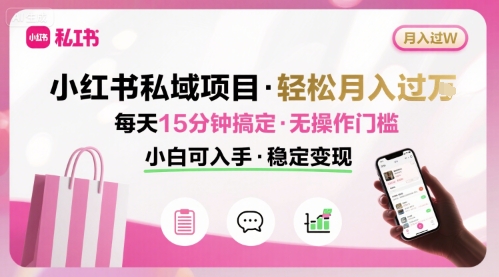 小红书私域项目 月入过W非常轻松 每天15分钟即可搞定，无任何操作门槛，小白可入手 -1