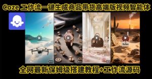 电商人的福音！Coze工作流一键生成”商品带货视频高端版“实操教程，全程保姆级搭建教学教程-个人经验技术分享