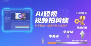 AI短视频拍剪课,全攻略到精通,带你从零基础一路飙升至行业高手-个人经验技术分享