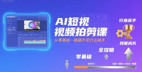 AI短视频拍剪课，全攻略到精通，带你从零基础一路飙升至行业高手 -1