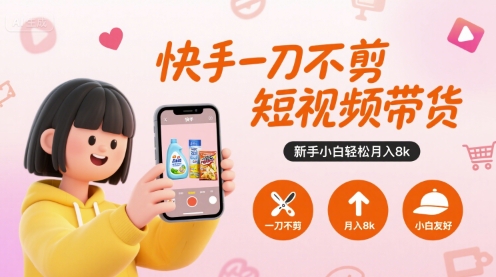 快手一刀不剪短视频带货，新手小白轻松月入8k -1