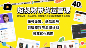 短视频带货运营课:账号设置、选品起号、剪辑技巧与全域计划投放优化指南-个人经验技术分享
