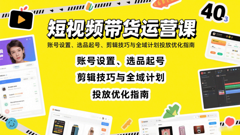 短视频带货运营课：账号设置、选品起号、剪辑技巧与全域计划投放优化指南 -1