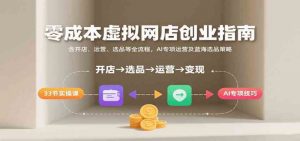 零成本虚拟网店创业指南,含开店、运营、选品等全流程, AI专项运营及蓝海选品策略-个人经验技术分享