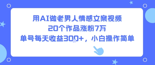 用AI做老男人情感文案视频，20个作品涨粉7W，单号每天收益3张+，小白操作简单 -1