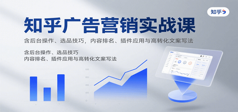 知乎广告营销实战课，含后台操作、选品技巧，内容排名、插件应用与高转化文案写法 -1