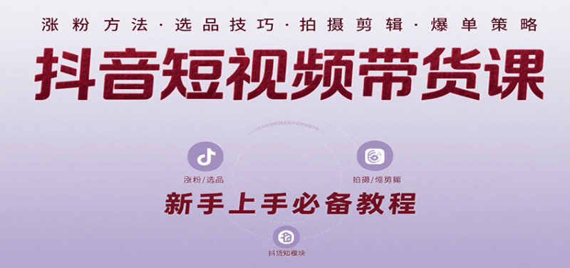 抖音短视频带货课：涵盖涨粉、选品、拍摄、剪辑等，教实操，助你从0到1实现爆单 -1