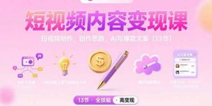 短视频内容变现课:短视频制作、创作思路、Ai写爆款文案(13节)-个人经验技术分享