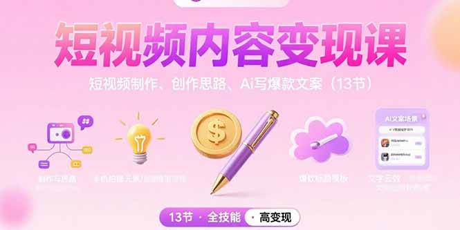 短视频内容变现课：短视频制作、创作思路、Ai写爆款文案（13节） -1