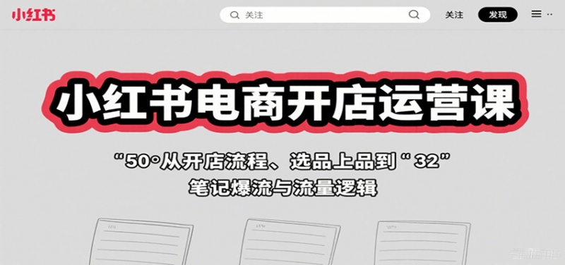 小红书电商开店运营课：从开店流程、选品上品到笔记爆流与流量逻辑 -1