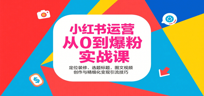 小红书运营从0到爆粉实战课：定位装修、选题标题，图文视频创作与精细化变现引流技巧 -1