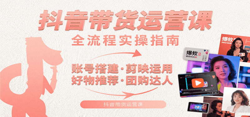 抖音带货运营课：含账号搭建、剪映运用、好物推荐、团购达人等内容，教你玩转抖音 -1