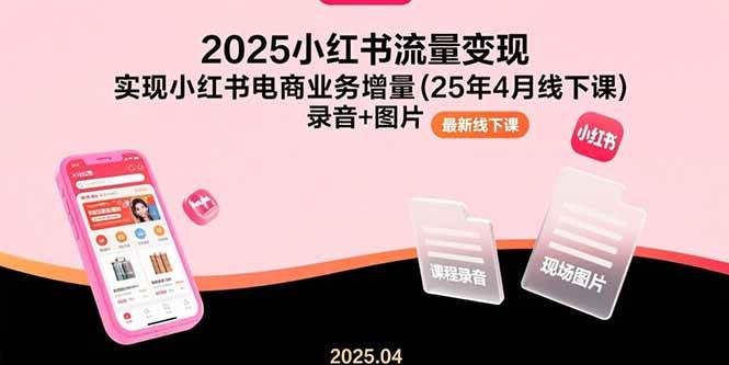 2025小红书流量变现，实现小红书电商业务增量(25年4月线下课)录音+图片 -1