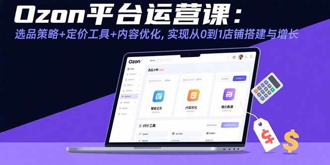 Ozon平台运营课：选品策略+定价工具+内容优化，实现从0到1店铺搭建与增长 -1