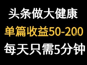 每天5分钟,用今日头条创作大健康图文 单篇收益50-2张-个人经验技术分享