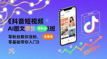抖音短视频AI图文带货实操班，零粉丝教你涨粉，零基础带你入门 -1