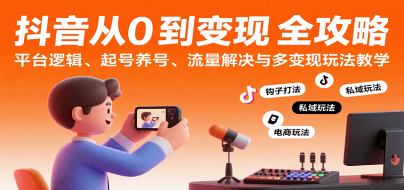 抖音从0到变现认知课：平台逻辑、起号养号、流量解决与多变现玩法教学 -1
