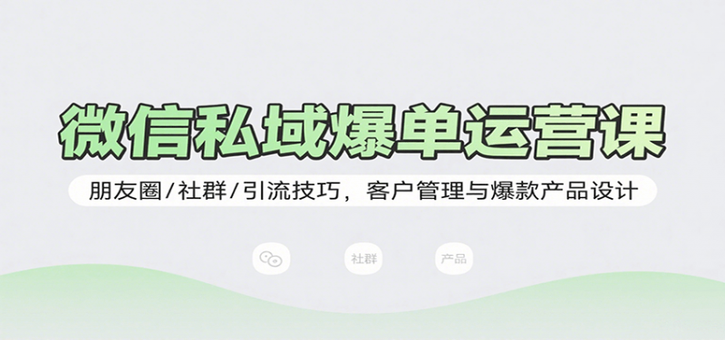 微信私域爆单运营课：朋友圈/社群/引流技巧，客户管理与爆款产品设计 -1