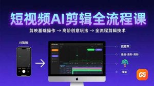 短视频AI剪辑技能,从剪映基础操作到高阶创意玩法,全流程剪辑技术-个人经验技术分享