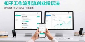 最新扣子工作流引流创业粉玩法，简单高效玩法单日引流100+-个人经验技术分享