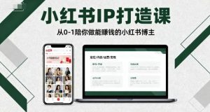 小红书IP打造课,从0-1陪你做能賺钱小红书博主-个人经验技术分享