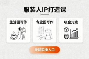 服装人IP打造课,文案创富+生活圈写作+专业圈写作+服装人专属+吸金元素+技能实操-个人经验技术分享