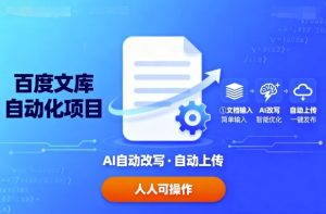 百度文库自动化项目:文档自动AI改写,自动上传,人人都可以操作-个人经验技术分享