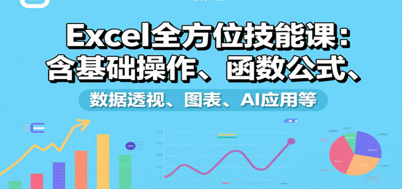Excel全方位技能课：含基础操作、函数公式、数据透视、图表、AI应用等 -1