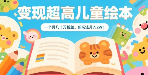 变现超高儿童绘本，一个月几十万粉丝，新玩法月入2W -1