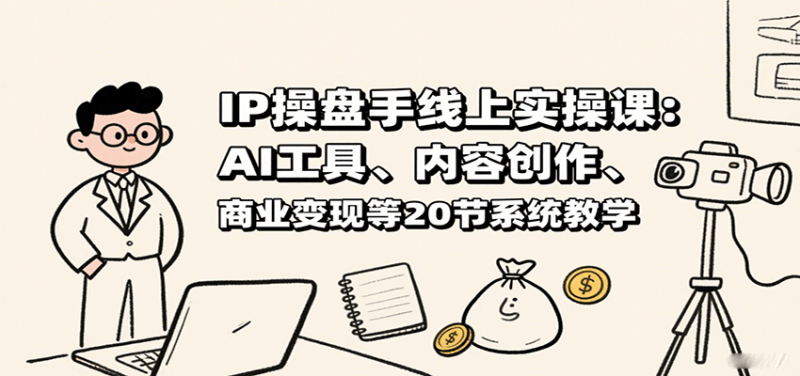 IP操盘手线上实操课：AI工具、内容创作、商业变现等20节系统教学 -1