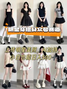 公众号明星穿搭赛道,上传明星美照,AI加持,小白也能日入5张-个人经验技术分享